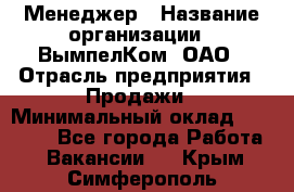 Менеджер › Название организации ­ ВымпелКом, ОАО › Отрасль предприятия ­ Продажи › Минимальный оклад ­ 24 000 - Все города Работа » Вакансии   . Крым,Симферополь